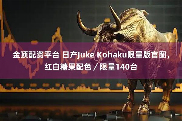 金顶配资平台 日产Juke Kohaku限量版官图，红白糖果配色／限量140台