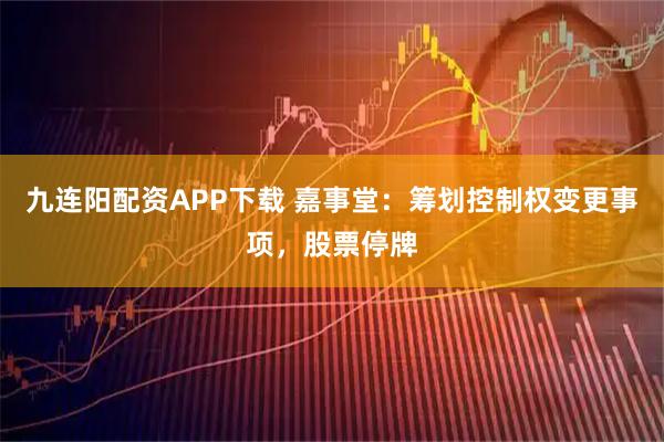 九连阳配资APP下载 嘉事堂：筹划控制权变更事项，股票停牌