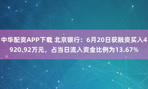 中华配资APP下载 北京银行：6月20日获融资买入4920.92万元，占当日流入资金比例为13.67%