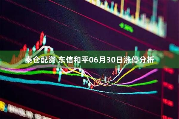 泰仓配资 东信和平06月30日涨停分析