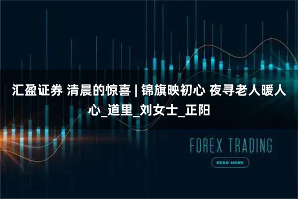 汇盈证券 清晨的惊喜 | 锦旗映初心 夜寻老人暖人心_道里_刘女士_正阳