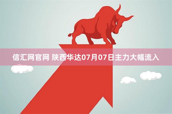 信汇网官网 陕西华达07月07日主力大幅流入