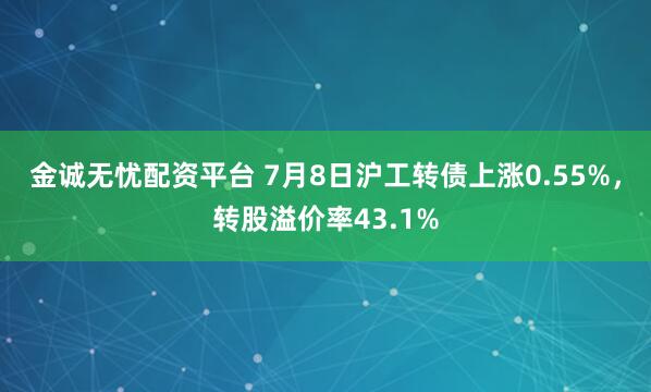 金诚无忧配资平台 7月8日沪工转债上涨0.55%，转股溢价率43.1%