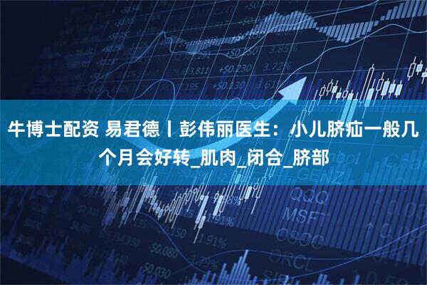 牛博士配资 易君德丨彭伟丽医生：小儿脐疝一般几个月会好转_肌肉_闭合_脐部