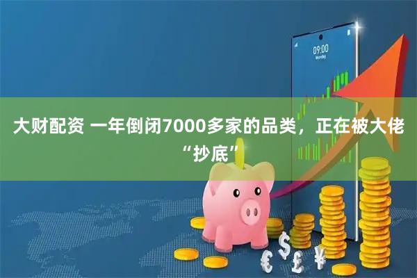 大财配资 一年倒闭7000多家的品类，正在被大佬“抄底”