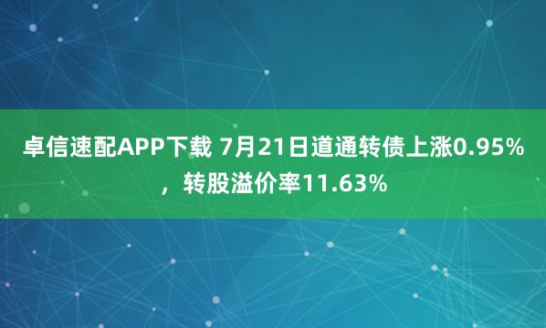 卓信速配APP下载 7月21日道通转债上涨0.95%,转股溢价率11.63%