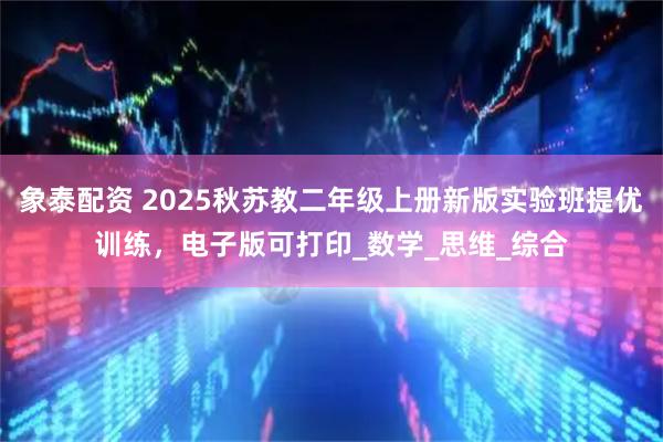 象泰配资 2025秋苏教二年级上册新版实验班提优训练，电子版可打印_数学_思维_综合