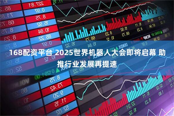168配资平台 2025世界机器人大会即将启幕 助推行业发展再提速
