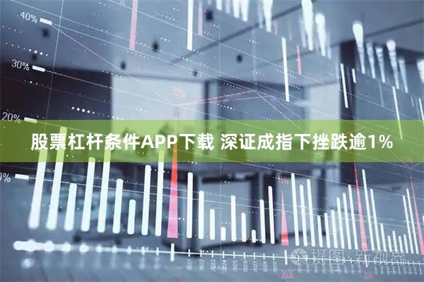 股票杠杆条件APP下载 深证成指下挫跌逾1%