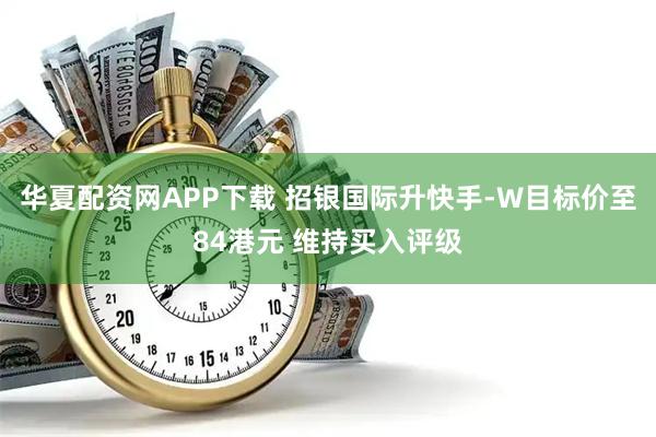 华夏配资网APP下载 招银国际升快手-W目标价至84港元 维持买入评级