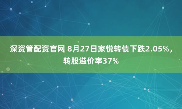 深资管配资官网 8月27日家悦转债下跌2.05%,转股溢价率37%