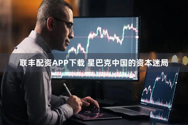 联丰配资APP下载 星巴克中国的资本迷局