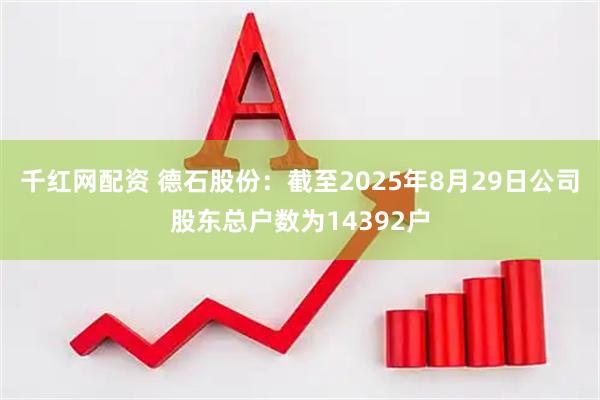 千红网配资 德石股份：截至2025年8月29日公司股东总户数为14392户